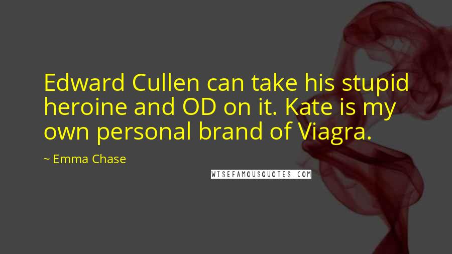 Emma Chase Quotes: Edward Cullen can take his stupid heroine and OD on it. Kate is my own personal brand of Viagra.