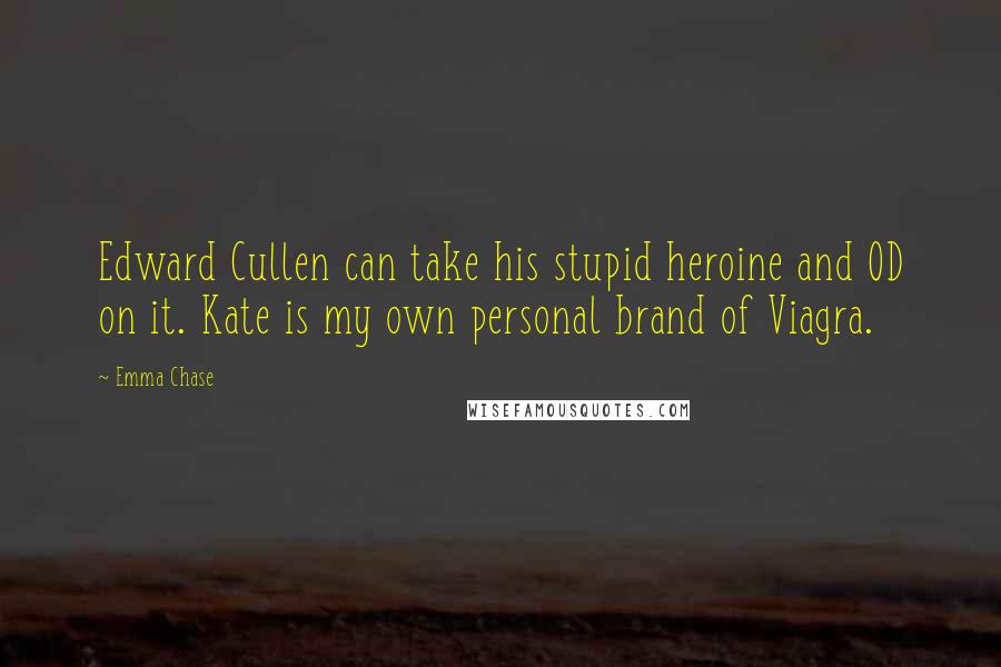 Emma Chase Quotes: Edward Cullen can take his stupid heroine and OD on it. Kate is my own personal brand of Viagra.