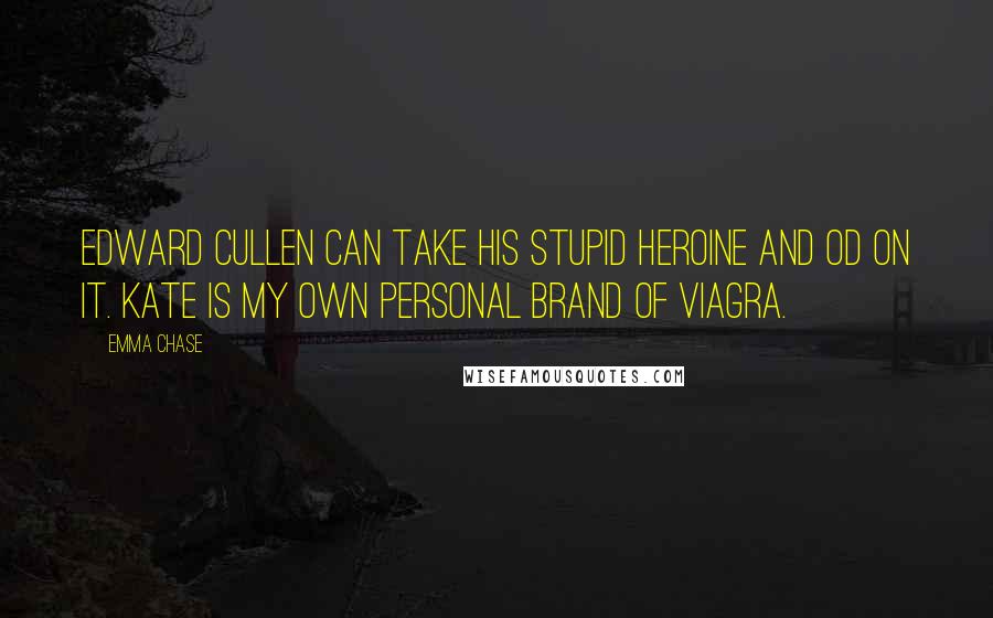 Emma Chase Quotes: Edward Cullen can take his stupid heroine and OD on it. Kate is my own personal brand of Viagra.