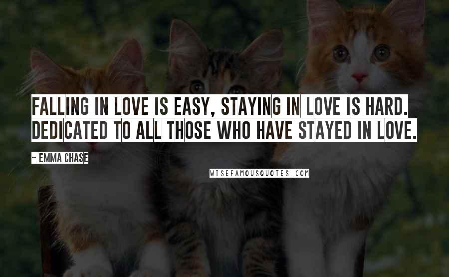 Emma Chase Quotes: Falling in love is easy, staying in love is hard. Dedicated to all those who have stayed in love.