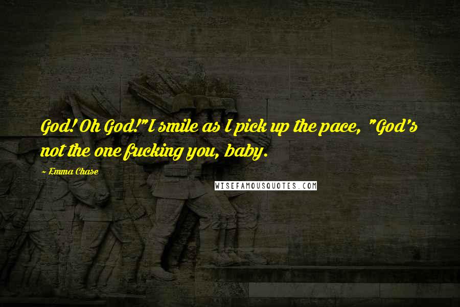 Emma Chase Quotes: God! Oh God!"I smile as I pick up the pace, "God's not the one fucking you, baby.