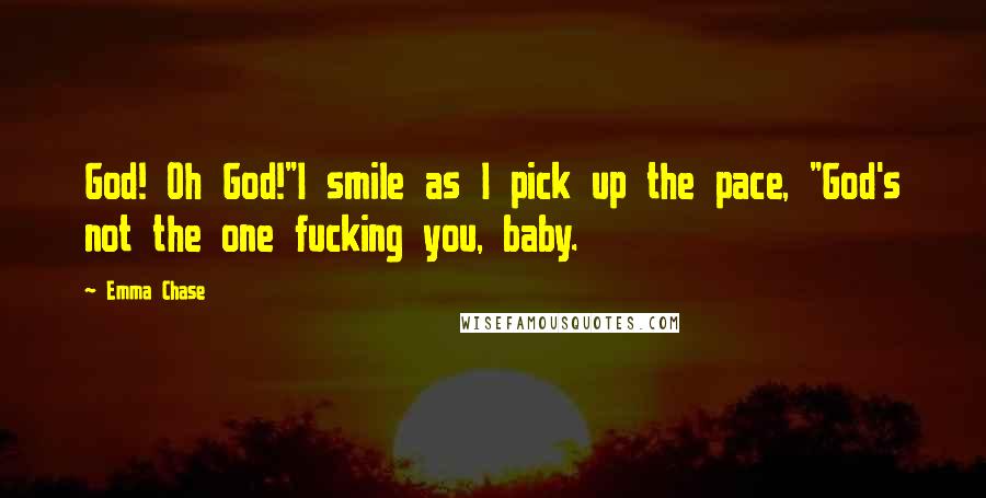 Emma Chase Quotes: God! Oh God!"I smile as I pick up the pace, "God's not the one fucking you, baby.