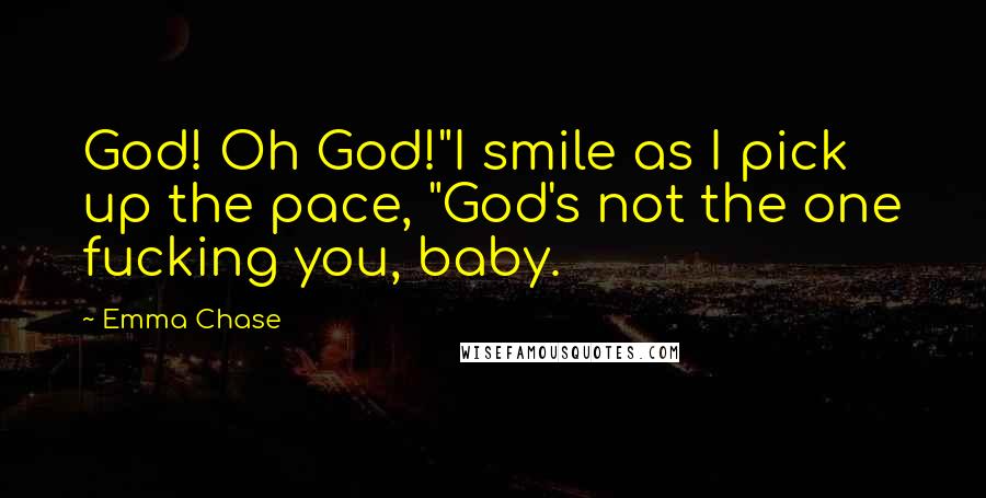 Emma Chase Quotes: God! Oh God!"I smile as I pick up the pace, "God's not the one fucking you, baby.