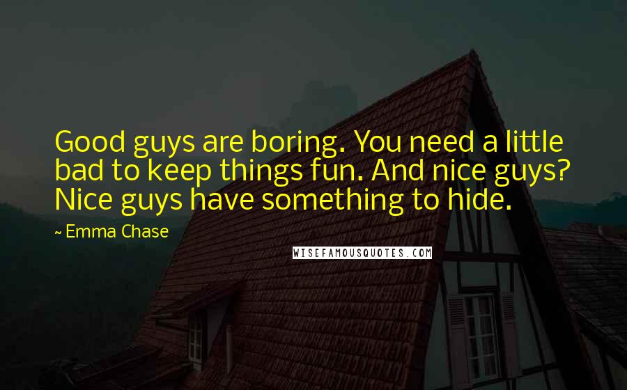 Emma Chase Quotes: Good guys are boring. You need a little bad to keep things fun. And nice guys? Nice guys have something to hide.