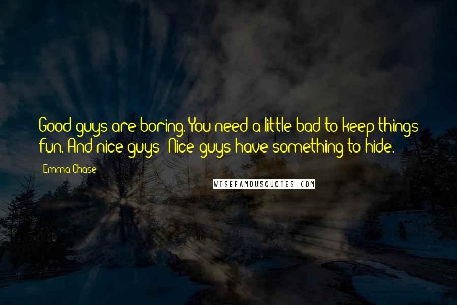 Emma Chase Quotes: Good guys are boring. You need a little bad to keep things fun. And nice guys? Nice guys have something to hide.