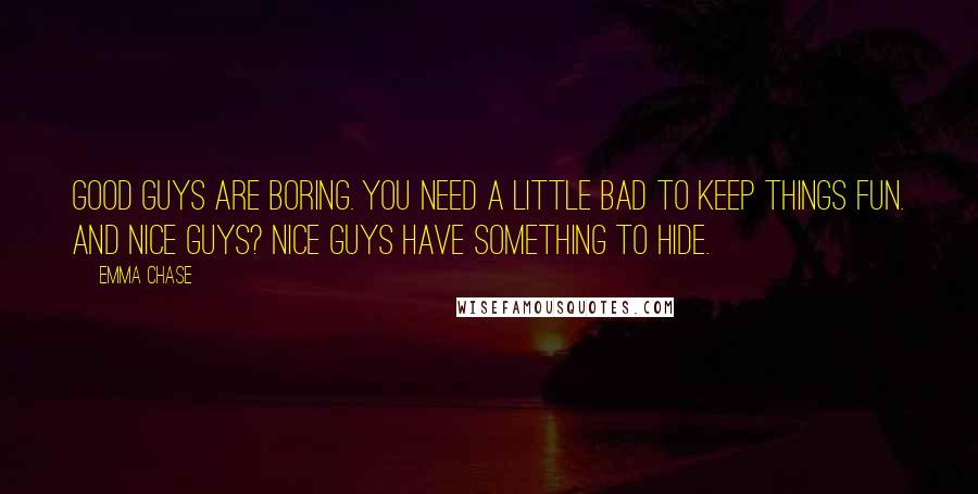 Emma Chase Quotes: Good guys are boring. You need a little bad to keep things fun. And nice guys? Nice guys have something to hide.