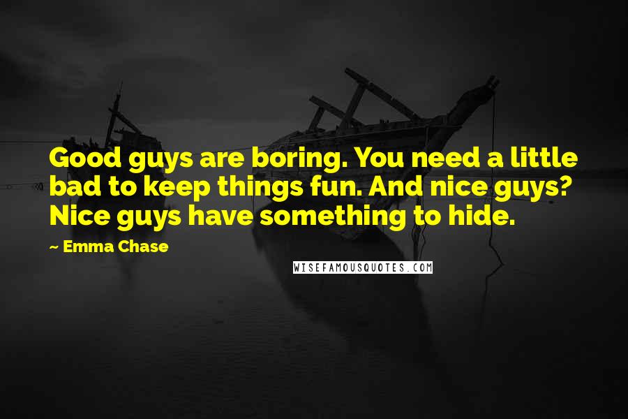 Emma Chase Quotes: Good guys are boring. You need a little bad to keep things fun. And nice guys? Nice guys have something to hide.