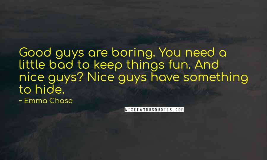 Emma Chase Quotes: Good guys are boring. You need a little bad to keep things fun. And nice guys? Nice guys have something to hide.