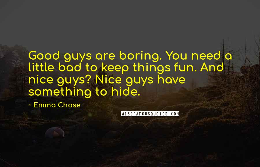 Emma Chase Quotes: Good guys are boring. You need a little bad to keep things fun. And nice guys? Nice guys have something to hide.