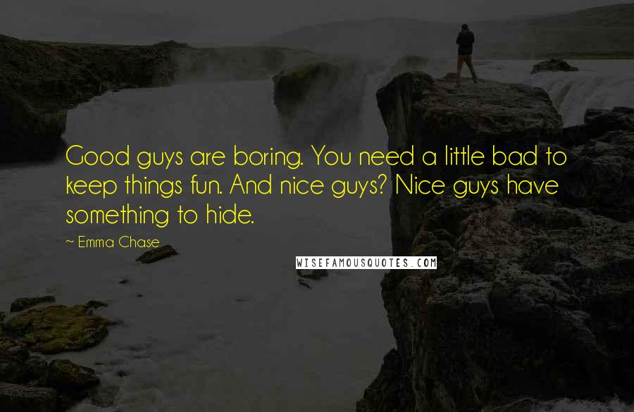 Emma Chase Quotes: Good guys are boring. You need a little bad to keep things fun. And nice guys? Nice guys have something to hide.