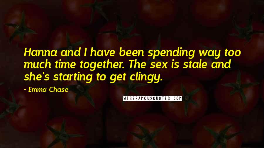 Emma Chase Quotes: Hanna and I have been spending way too much time together. The sex is stale and she's starting to get clingy.