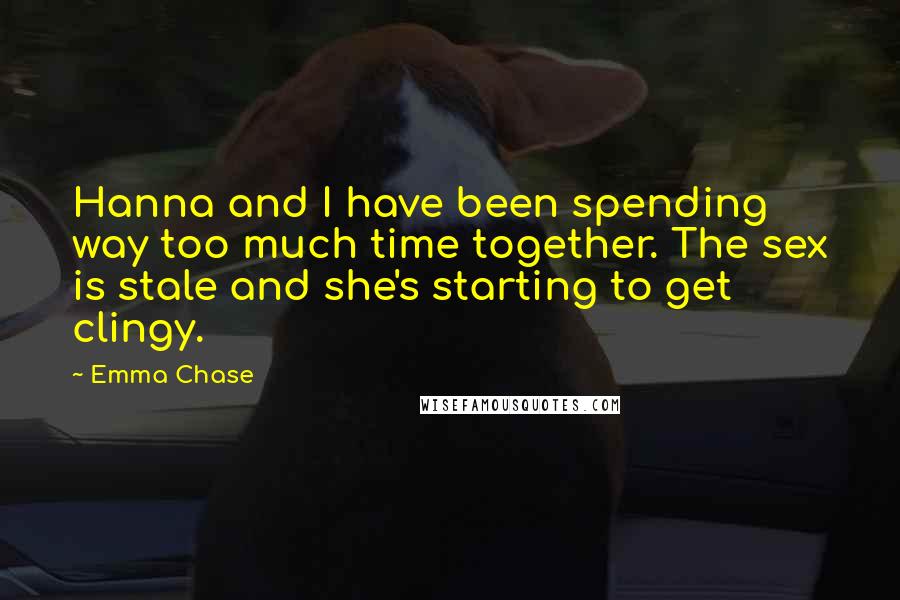 Emma Chase Quotes: Hanna and I have been spending way too much time together. The sex is stale and she's starting to get clingy.