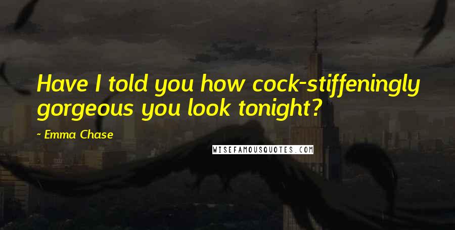 Emma Chase Quotes: Have I told you how cock-stiffeningly gorgeous you look tonight?