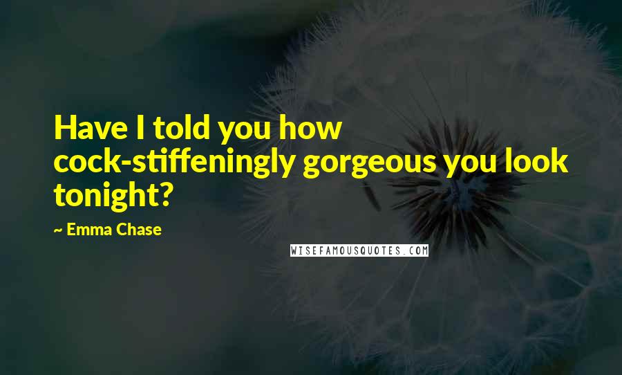 Emma Chase Quotes: Have I told you how cock-stiffeningly gorgeous you look tonight?