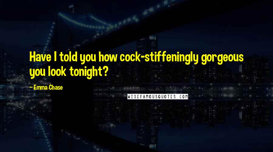 Emma Chase Quotes: Have I told you how cock-stiffeningly gorgeous you look tonight?