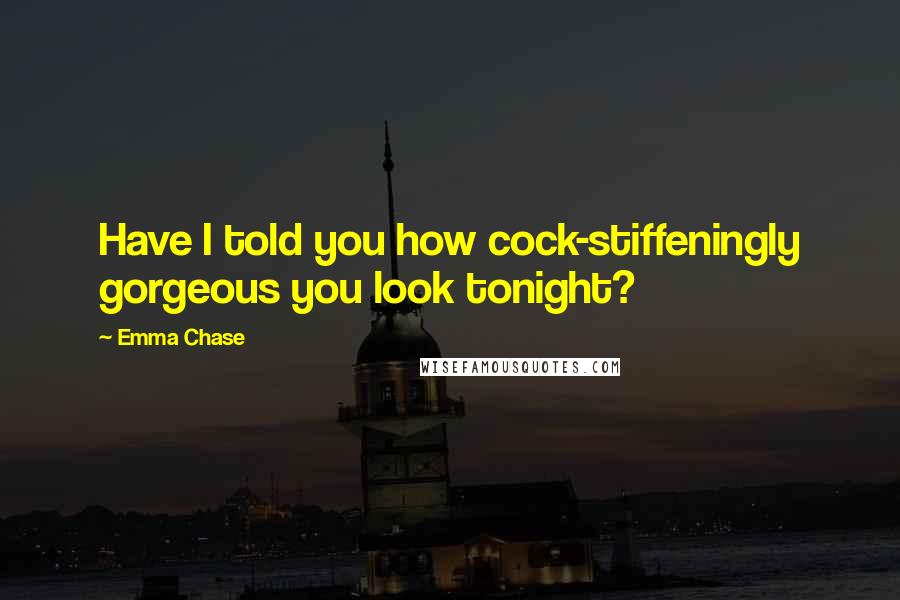 Emma Chase Quotes: Have I told you how cock-stiffeningly gorgeous you look tonight?