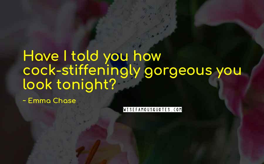 Emma Chase Quotes: Have I told you how cock-stiffeningly gorgeous you look tonight?