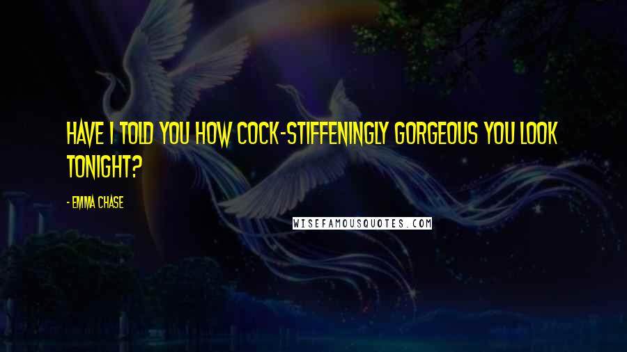 Emma Chase Quotes: Have I told you how cock-stiffeningly gorgeous you look tonight?