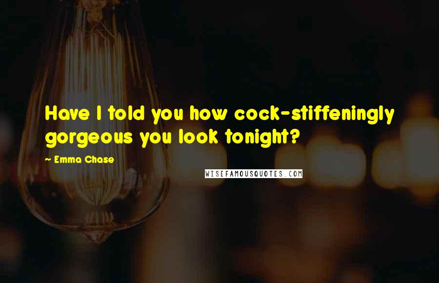 Emma Chase Quotes: Have I told you how cock-stiffeningly gorgeous you look tonight?