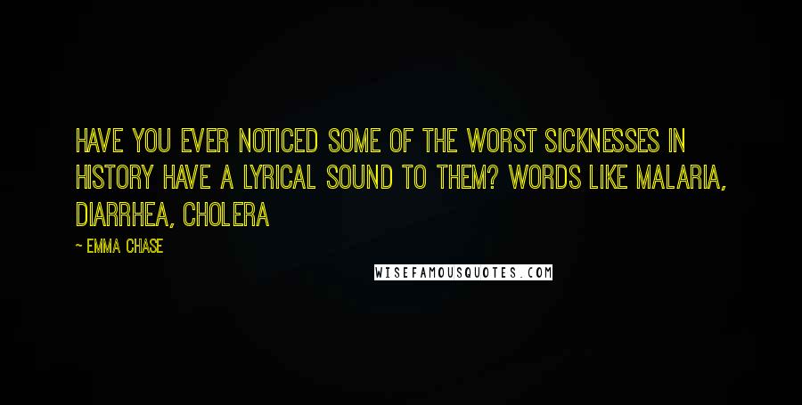 Emma Chase Quotes: Have you ever noticed some of the worst sicknesses in history have a lyrical sound to them? Words like malaria, diarrhea, cholera