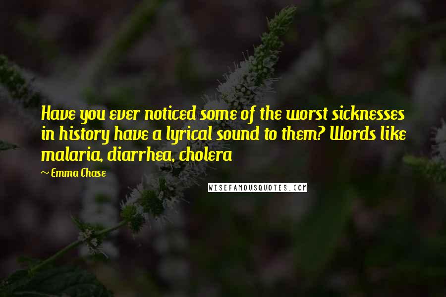 Emma Chase Quotes: Have you ever noticed some of the worst sicknesses in history have a lyrical sound to them? Words like malaria, diarrhea, cholera