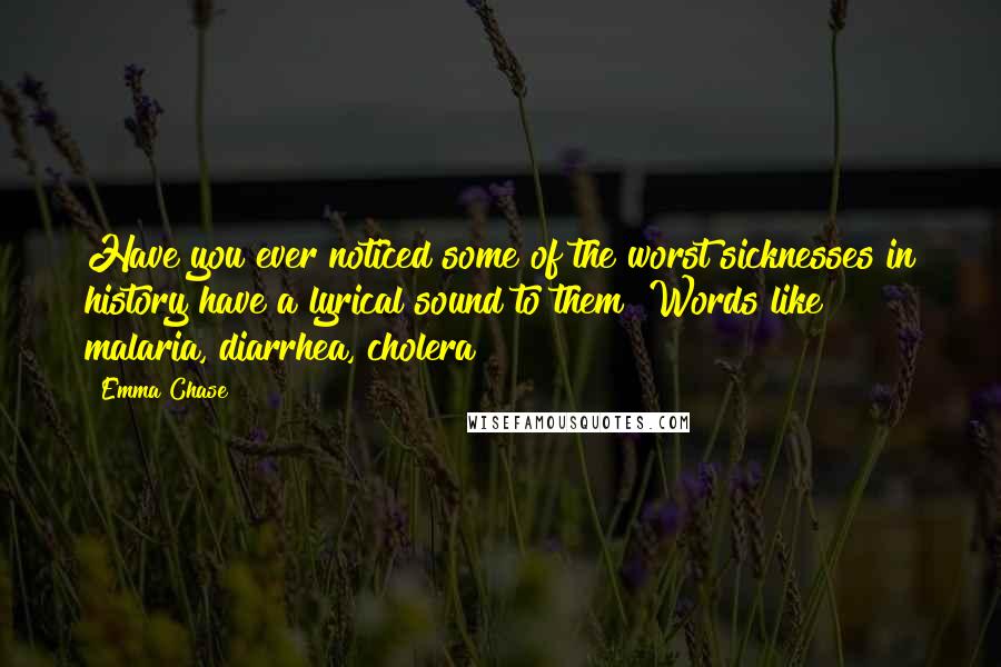 Emma Chase Quotes: Have you ever noticed some of the worst sicknesses in history have a lyrical sound to them? Words like malaria, diarrhea, cholera