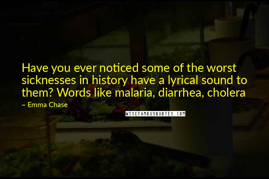 Emma Chase Quotes: Have you ever noticed some of the worst sicknesses in history have a lyrical sound to them? Words like malaria, diarrhea, cholera