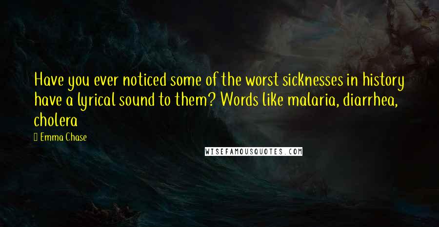 Emma Chase Quotes: Have you ever noticed some of the worst sicknesses in history have a lyrical sound to them? Words like malaria, diarrhea, cholera