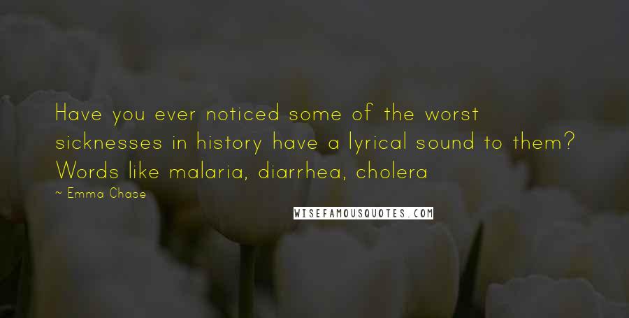 Emma Chase Quotes: Have you ever noticed some of the worst sicknesses in history have a lyrical sound to them? Words like malaria, diarrhea, cholera