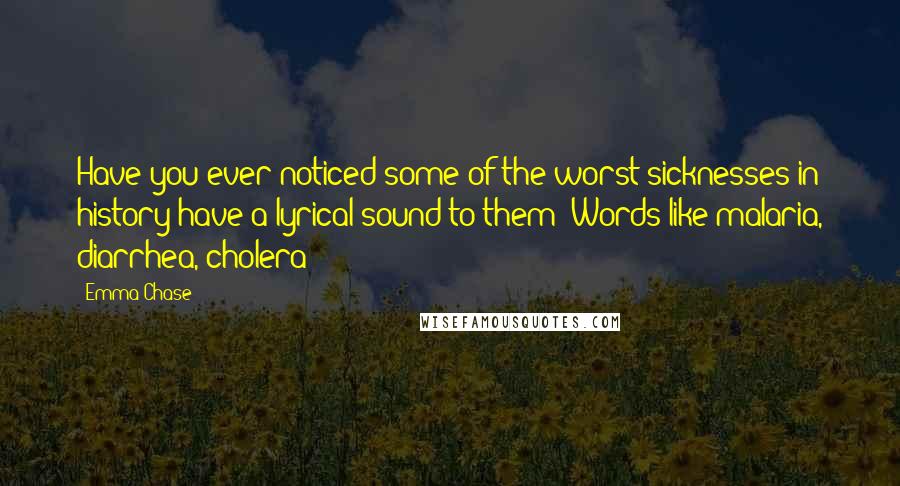 Emma Chase Quotes: Have you ever noticed some of the worst sicknesses in history have a lyrical sound to them? Words like malaria, diarrhea, cholera