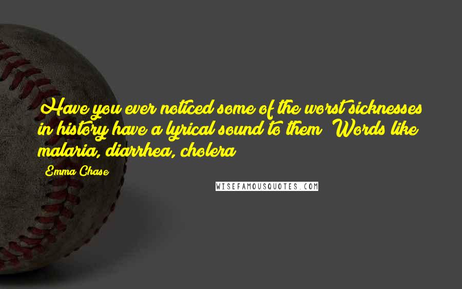 Emma Chase Quotes: Have you ever noticed some of the worst sicknesses in history have a lyrical sound to them? Words like malaria, diarrhea, cholera