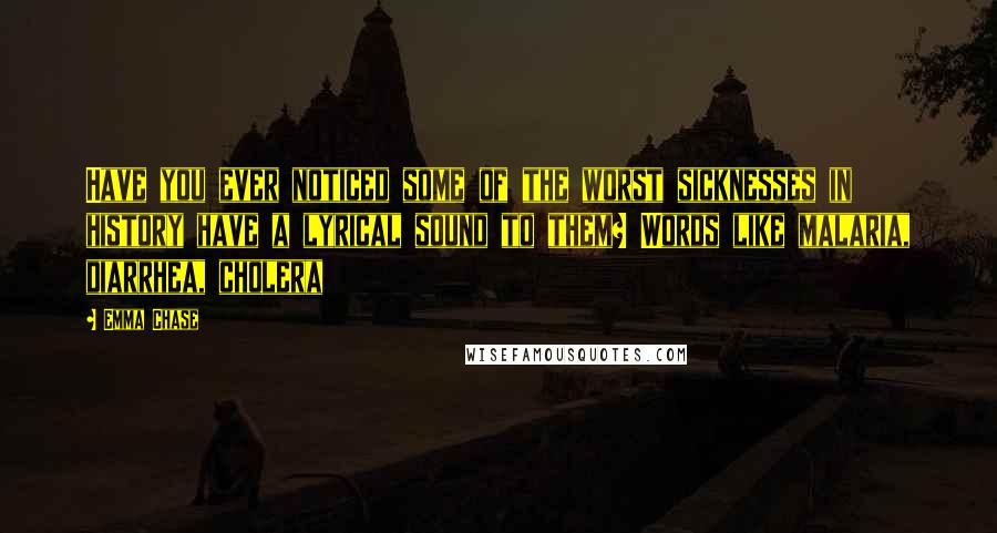 Emma Chase Quotes: Have you ever noticed some of the worst sicknesses in history have a lyrical sound to them? Words like malaria, diarrhea, cholera