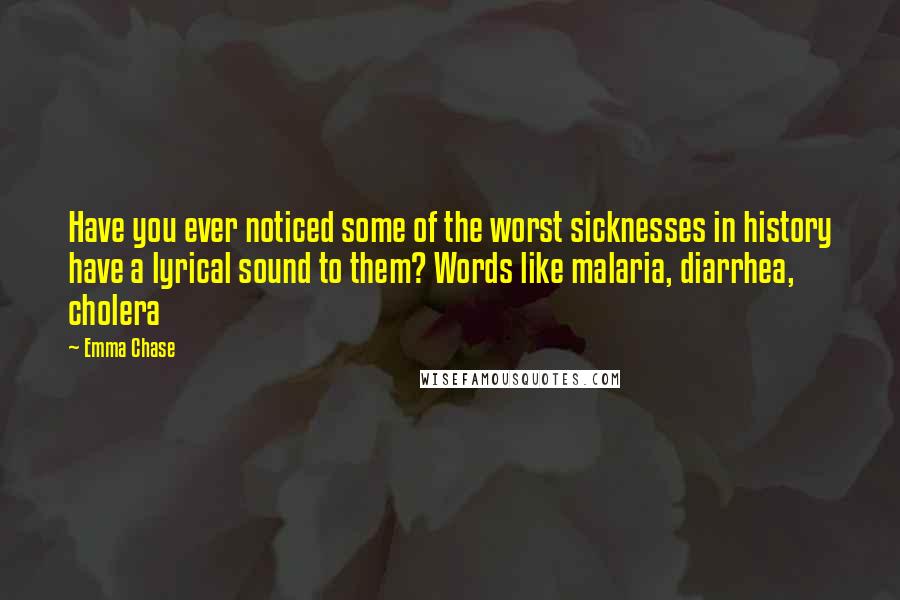 Emma Chase Quotes: Have you ever noticed some of the worst sicknesses in history have a lyrical sound to them? Words like malaria, diarrhea, cholera
