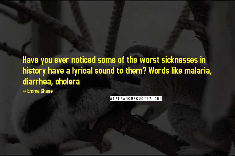 Emma Chase Quotes: Have you ever noticed some of the worst sicknesses in history have a lyrical sound to them? Words like malaria, diarrhea, cholera