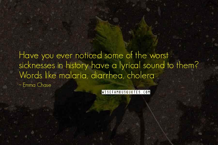 Emma Chase Quotes: Have you ever noticed some of the worst sicknesses in history have a lyrical sound to them? Words like malaria, diarrhea, cholera