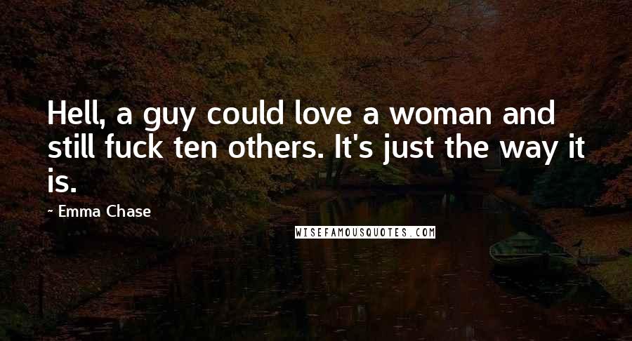 Emma Chase Quotes: Hell, a guy could love a woman and still fuck ten others. It's just the way it is.