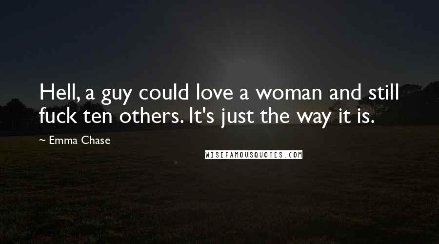 Emma Chase Quotes: Hell, a guy could love a woman and still fuck ten others. It's just the way it is.