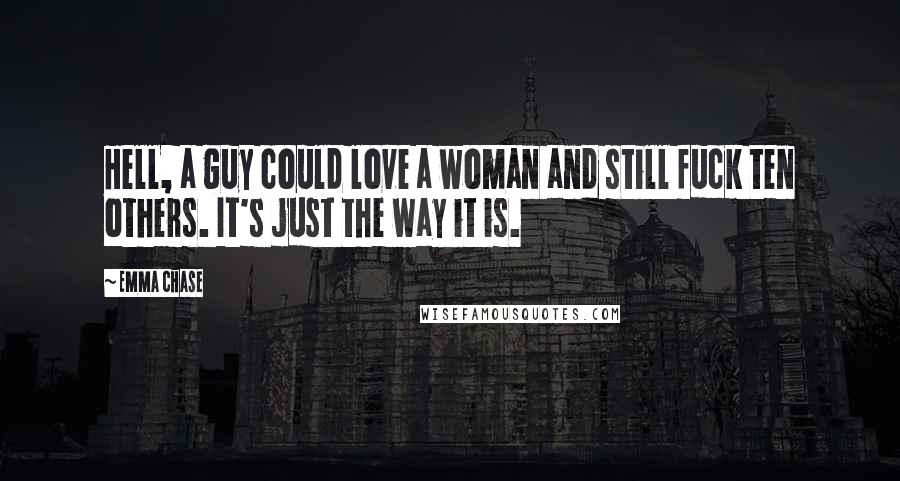 Emma Chase Quotes: Hell, a guy could love a woman and still fuck ten others. It's just the way it is.