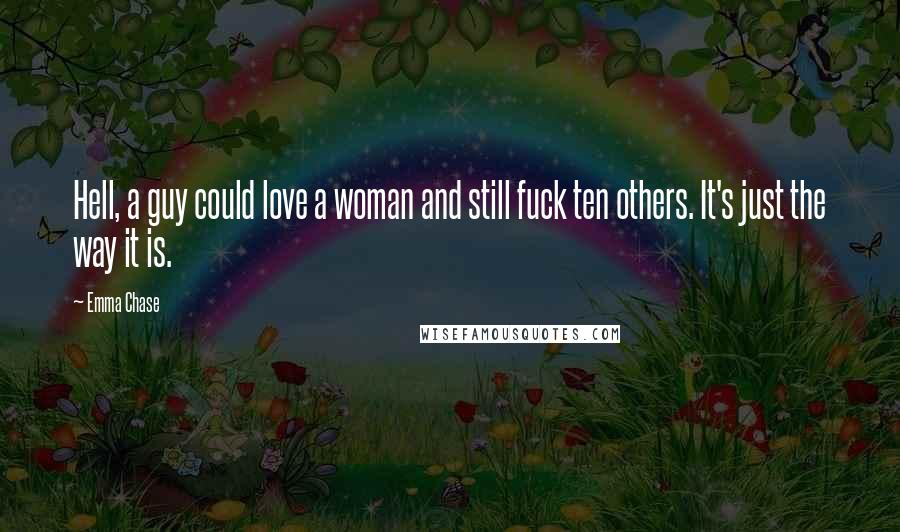 Emma Chase Quotes: Hell, a guy could love a woman and still fuck ten others. It's just the way it is.