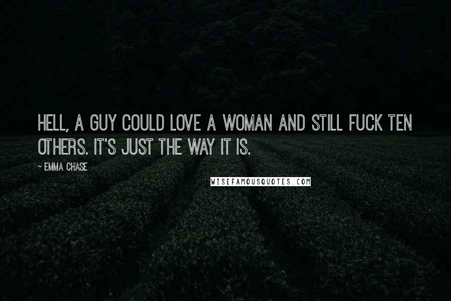 Emma Chase Quotes: Hell, a guy could love a woman and still fuck ten others. It's just the way it is.