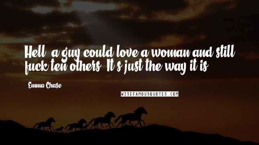 Emma Chase Quotes: Hell, a guy could love a woman and still fuck ten others. It's just the way it is.