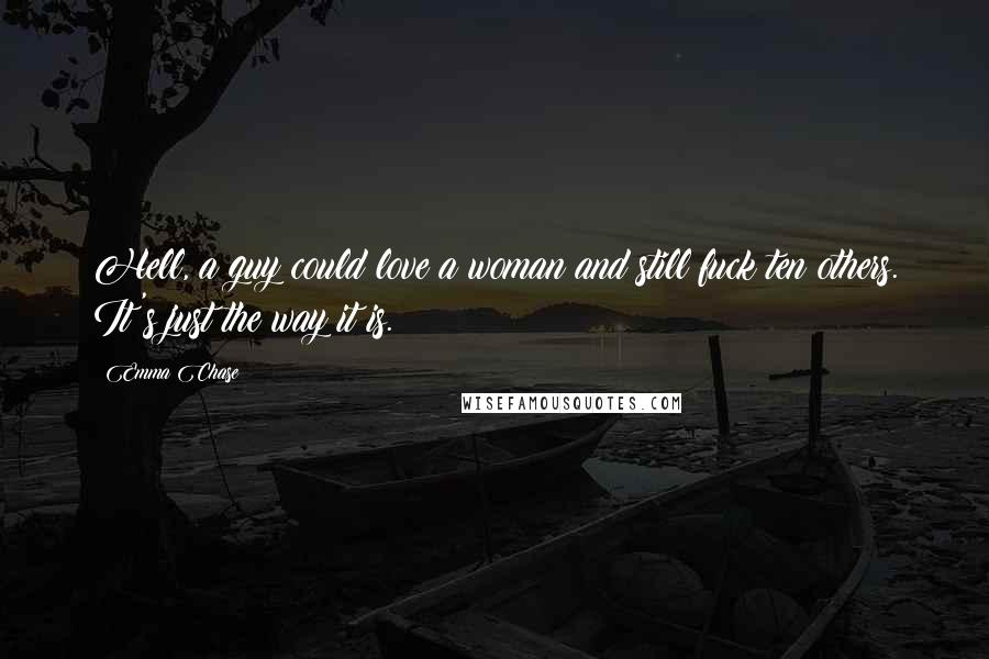 Emma Chase Quotes: Hell, a guy could love a woman and still fuck ten others. It's just the way it is.