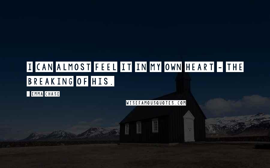 Emma Chase Quotes: I can almost feel it in my own heart - the breaking of his.