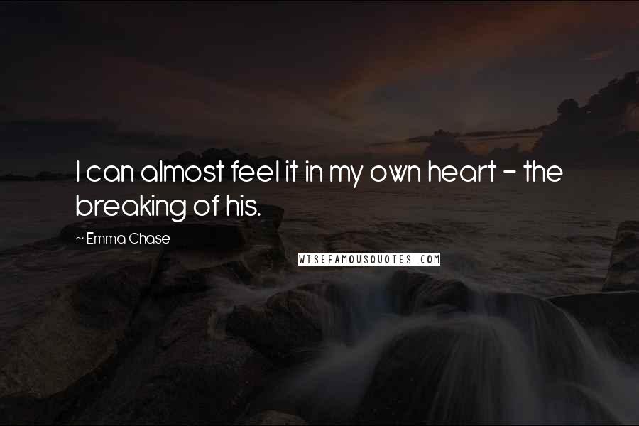 Emma Chase Quotes: I can almost feel it in my own heart - the breaking of his.