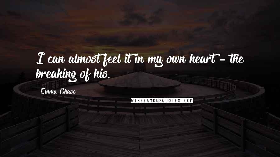 Emma Chase Quotes: I can almost feel it in my own heart - the breaking of his.