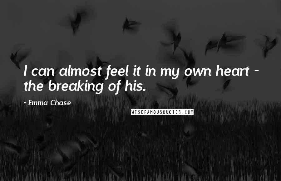 Emma Chase Quotes: I can almost feel it in my own heart - the breaking of his.