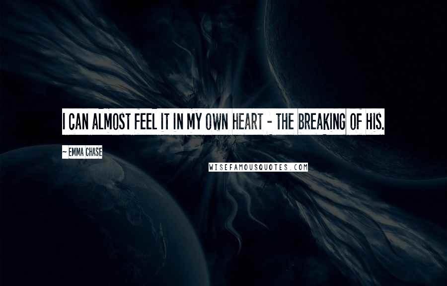 Emma Chase Quotes: I can almost feel it in my own heart - the breaking of his.