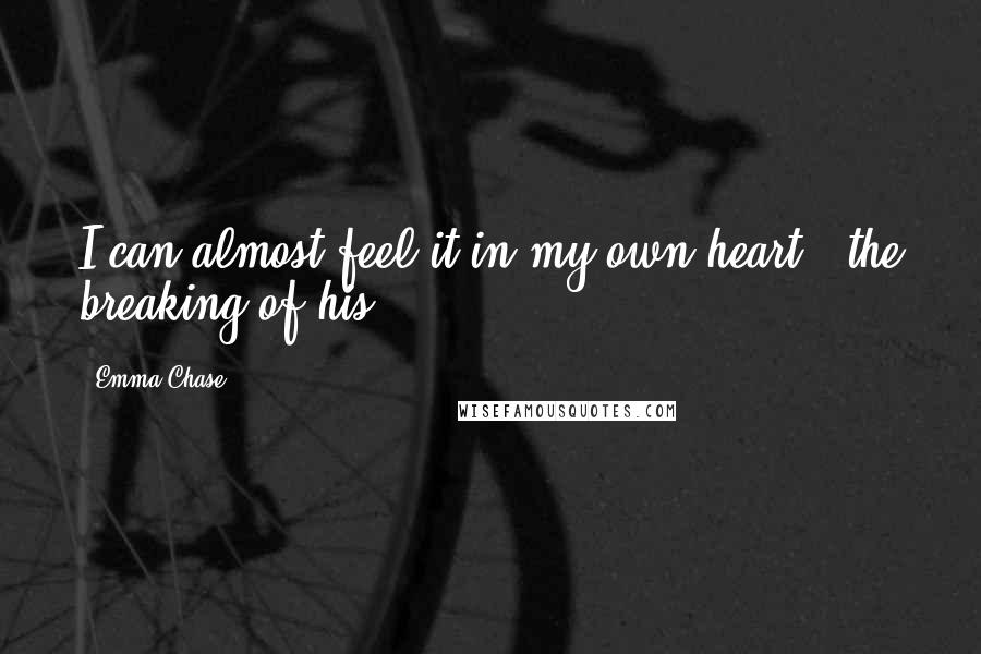 Emma Chase Quotes: I can almost feel it in my own heart - the breaking of his.