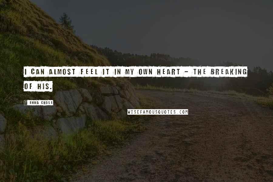 Emma Chase Quotes: I can almost feel it in my own heart - the breaking of his.