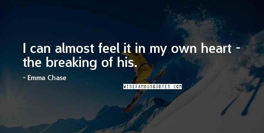 Emma Chase Quotes: I can almost feel it in my own heart - the breaking of his.
